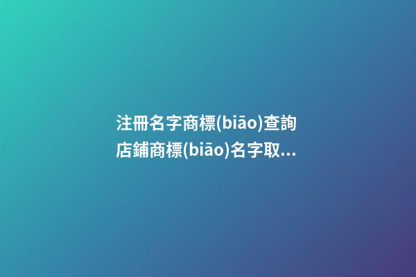 注冊名字商標(biāo)查詢 店鋪商標(biāo)名字取名大全-名學(xué)網(wǎng)-第1張-店鋪起名-玄機(jī)派